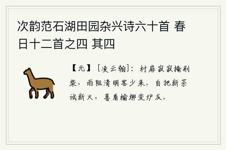次韵范石湖田园杂兴诗六十首 春日十二首之四 其四，寂静的村门紧闭着荆条和柴火,雨水阻断了清明节的来往,很少有客人到来。自己拿着新茶来试新火,高兴地看着榆树和柳树变成炉灰。