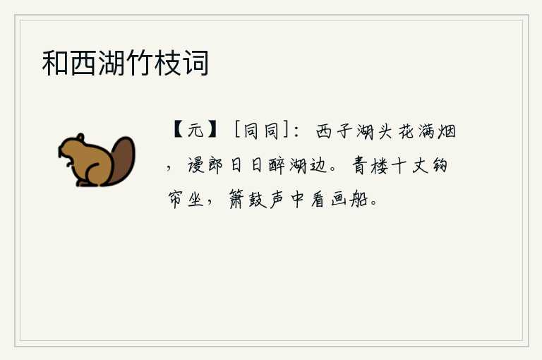 和西湖竹枝词，西湖边上,鲜花盛开,烟霭迷蒙,潇洒的少年郎,天天都在这湖边喝醉酒。站在十丈高的青楼上,卷起珠帘静静地坐着,在箫鼓声中欣赏着画船。