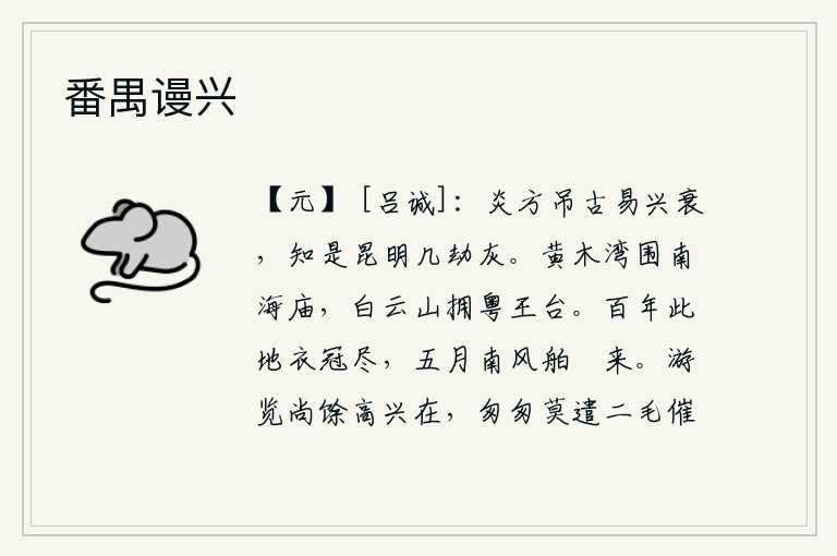 番禺谩兴,《炎方》这首诗歌咏古往今来历史的兴衰,可知它是经过了几代人的焚烧和焚灰。黄木湾环绕着南海王的庙宇,白云山簇拥着粤王的高台。在这片荒凉的原野上,百年来官宦人家都已