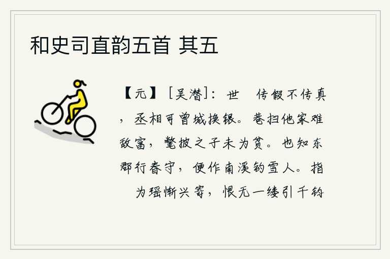 和史司直韵五首 其五,世间闲来无事只传布假话而不流传真话,丞相您难道曾经用城池换取过白银?打扫大街小巷,别人家的富有是无法和他家相比的,穿着破旧衣服的年轻人并不算贫穷。我也知道你要去