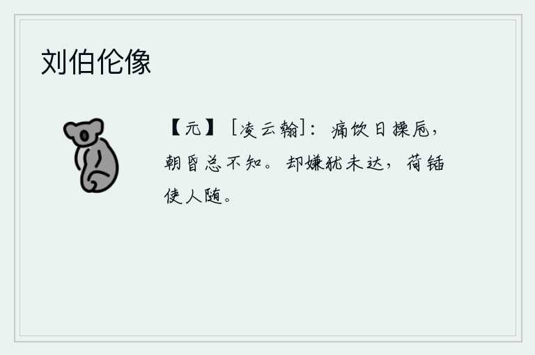 刘伯伦像，我整天端着酒杯痛饮,从早到晚都不知道是什么原因。却嫌自己还未走上正路,于是就背着锸让人跟随而去。