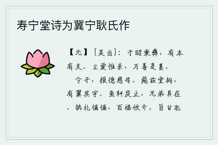 寿宁堂诗为冀宁耿氏作,多么光明啊,你掌握了治国之道,既有根本又有枝节。树立爱心的关键是双亲,这才是万种善事的根基。品德高尚的儿子,应该报答慈祥的母亲。华丽的堂屋构筑得高大雄伟,四周有