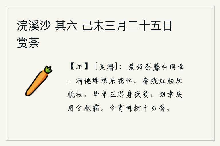 浣溪沙 其六 己未三月二十五日赏荼,最好看的是荼蘼花,白色与黄色相间。不要让蜜蜂和蝴蝶在采花时忙碌不已。春天快要过去了,红花凋谢了,让人讨厌梳妆打扮。毕卓正想着在夜晚把身子装进瓮中,刘章又何必担心