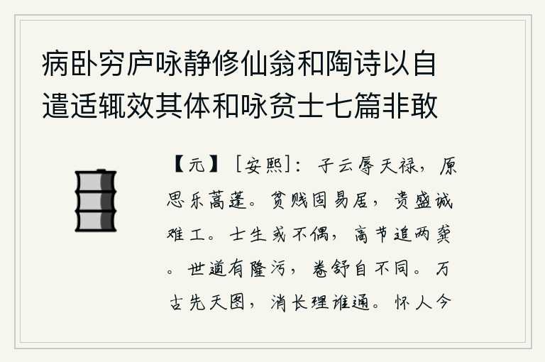 病卧穷庐咏静修仙翁和陶诗以自遣适辄效其体和咏贫士七篇非敢追述前言聊以遣兴云耳 其六，扬子云蒙受上天赐予的俸禄,我真想在蒿草和蓬草中过着安乐的日子。贫贱本来就容易过日子,富贵显赫实在难以尽心竭力。读书人或许是生不逢时,但愿能以高尚的节操追随先贤龚