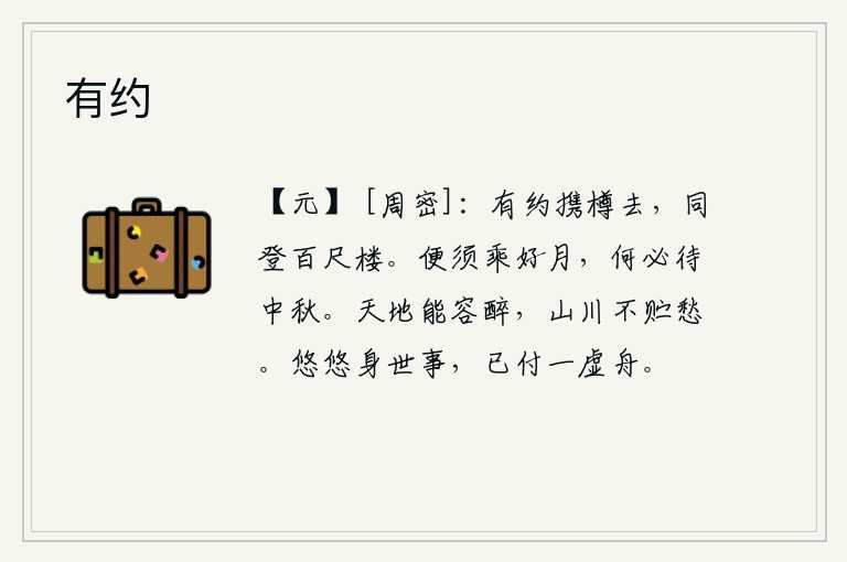 有约,我们约好了携带着酒杯一起去,一起登上百尺高的高楼。只要是明亮的月亮就行,何必等到中秋那天呢?天地能够容纳酩酊大醉的人,山川不会贮藏满腹的忧愁。身世间纷繁复杂的事