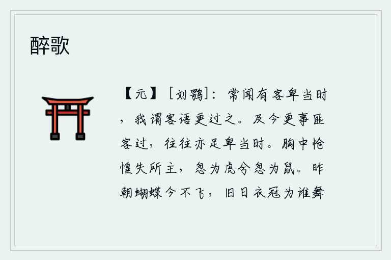 醉歌,常常听见有位客人鄙视当时的人,我却认为客人的言语超过了当时的人。到现在事情不是我所经历过的,往往也足以使当时的人感到谦卑。心中悲伤惶恐,失去了应有的主宰,忽然变