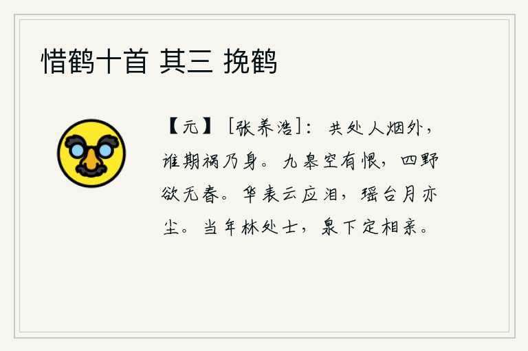 惜鹤十首 其三 挽鹤,我们一起生活在尘世之外,谁能料到灾祸降临到我们身上呢?浩瀚的大地空自怀有离愁别恨,四面八方都想不到再来春光。华表上的白云仿佛也在为我流泪,瑶台上的明月也像尘土一