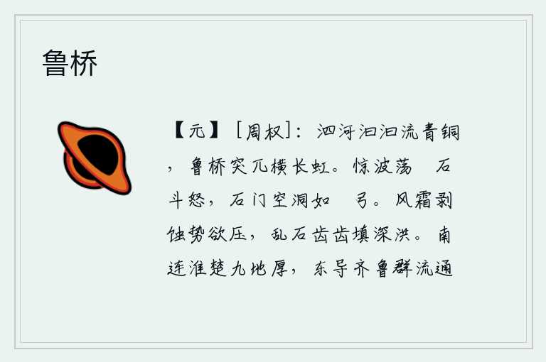 鲁桥,泗水缓缓流淌像青铜一样晶莹剔透,鲁桥高耸入云如同一道长虹横在天上。惊涛骇浪拍打着潏石激起的怒气,石门又空又洞开如弯弓。风霜把大地的泥土剥落得像要压下来似的,那些