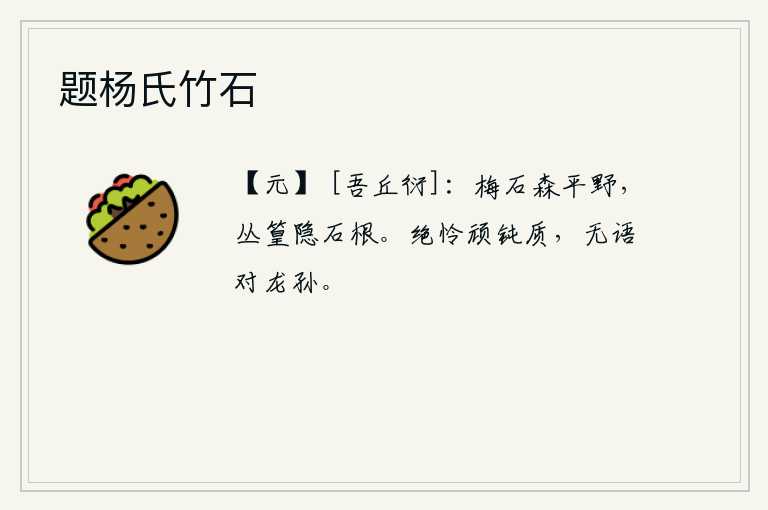 题杨氏竹石，平旷的原野上,梅树和岩石森然耸立;丛密的竹林隐没在岩石的根部。最可怜我那顽劣、迟钝的本性,面对龙孙却无话可说。