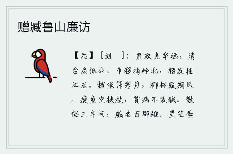 赠臧鲁山廉访,严肃的政令光彩照耀四方,清高的御台打开可以仿效您这样的贤明君主。驿站的马车移到梅岭以北,从桂江东面启程出发。用楮木做成的帐子遮挡着寒冷的月亮,用粗糙的酒杯敲打着