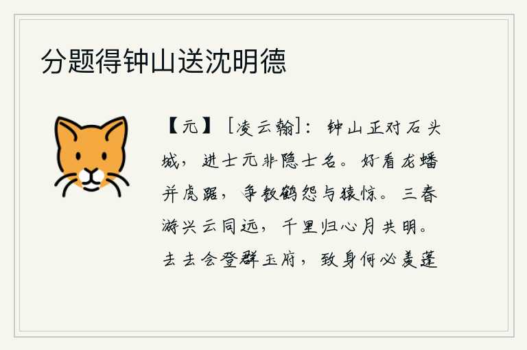 分题得钟山送沈明德，钟山正对着石头城,进士本来就不是隐士的名声。龙蟠虎踞的景象多么好看,怎么会让仙鹤怨恨和猿猴惊恐呢?春天的到来,我的兴致与那白云一样悠远;我千里之外的归乡之心,与