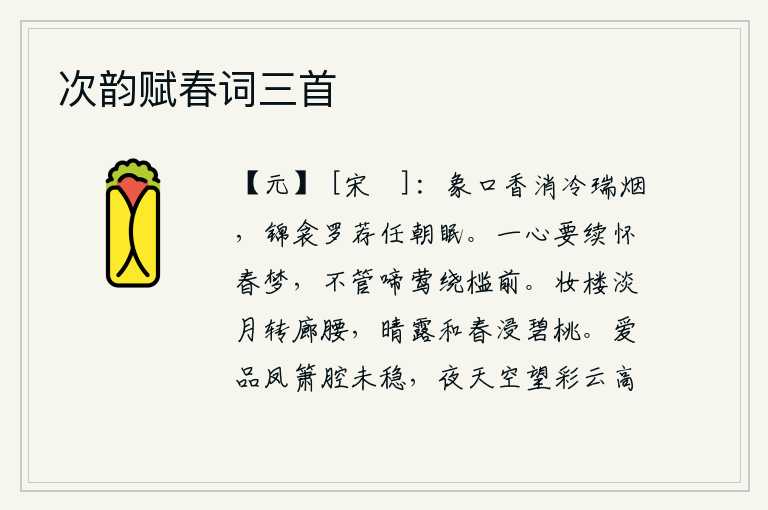 次韵赋春词三首,象牙口的香已经消散,祥瑞的烟雾也已消散,锦缎做的被子和绫罗做的被褥就可以任凭它早晨入睡。我一心想着在梦中重温旧日的欢聚时光,不管黄莺儿在栏杆上绕来绕去地啼叫。装