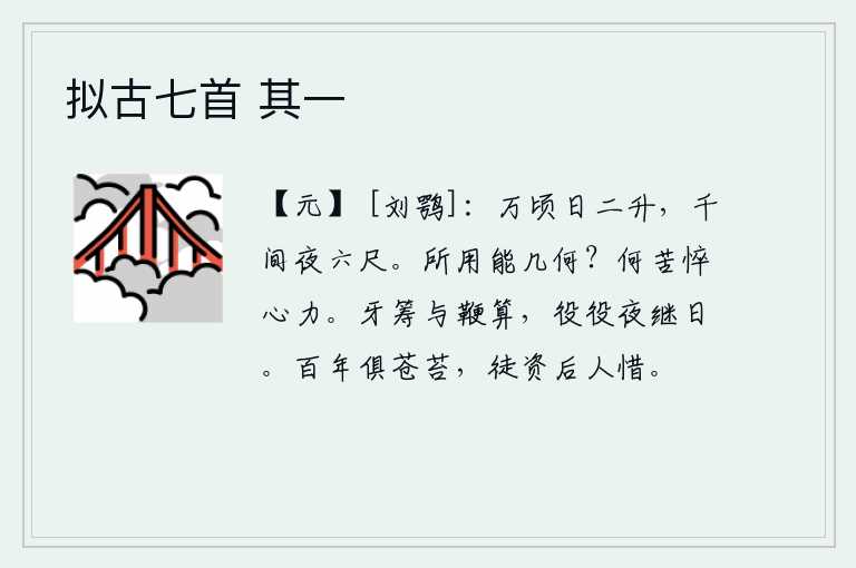 拟古七首 其一，万顷的土地每天都需要二升水,一千间房屋夜晚都需要六尺高。需要花费的财物能有多少呢?为什么要劳累憔悴自己的心力呢?手里拿着牙筹和鞭子算账,整天夜以继日地劳碌。人生