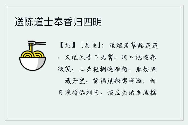 送陈道士奉香归四明,温暖的烟雾笼罩着芳草绵延不断,又送来阵阵天香飘向九霄。山洞口的桃花在春天里开得正艳,山头上的桂树到了晚上就难以招来。麻姑的酒榼收藏在宫殿里,徐福的楼船驾着海潮顺
