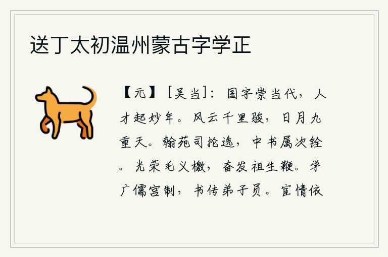 送丁太初温州蒙古字学正,《国字》的意义可以推崇在当代,有才华的人要在青春年华里崛起。风云四起,像飞奔的骏马一样迅疾;太阳和月亮高悬在九重天上。翰林院负责选拔人才,中书省则负责其次的选拔
