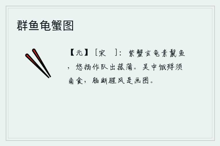 群鱼龟蟹图，紫色的螃蟹,黑色的龟甲,白色的鬣鱼,成群结队地从菰蒲中游出。吴中饿殍之人必须到南方去吃,痛断肝肠的腥风如同一幅美丽的画图。