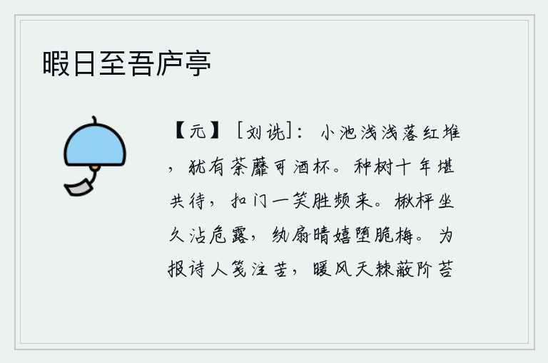 暇日至吾庐亭,浅浅的池塘边上落满了落花,还有几朵荼蘼花盛开,可以作为酒杯。栽种树木已经十年了,还值得我们共同等待。敲门一笑胜过频繁地来拜访。坐在楸树底下坐了很久,露水沾湿了手