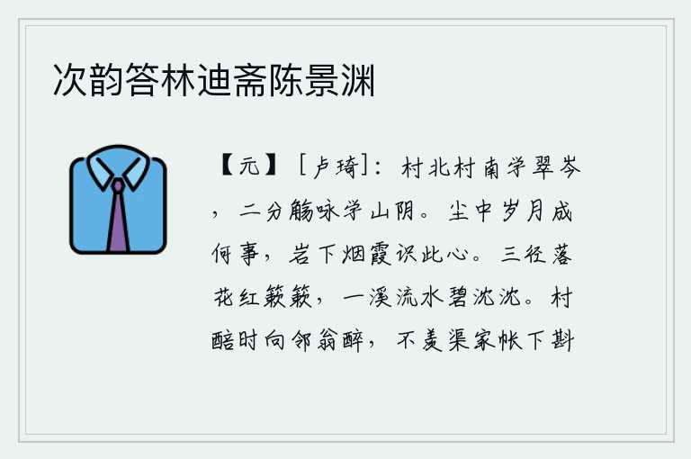 次韵答林迪斋陈景渊,在村北、村南学习《翠岑》,举杯吟咏《山阴》这首诗。人世间岁月蹉跎,究竟做了些什么事情呢?山岩下的烟霞能认识我的一片赤诚之心。小路旁的落花红得扑簌簌,溪水清澈见底