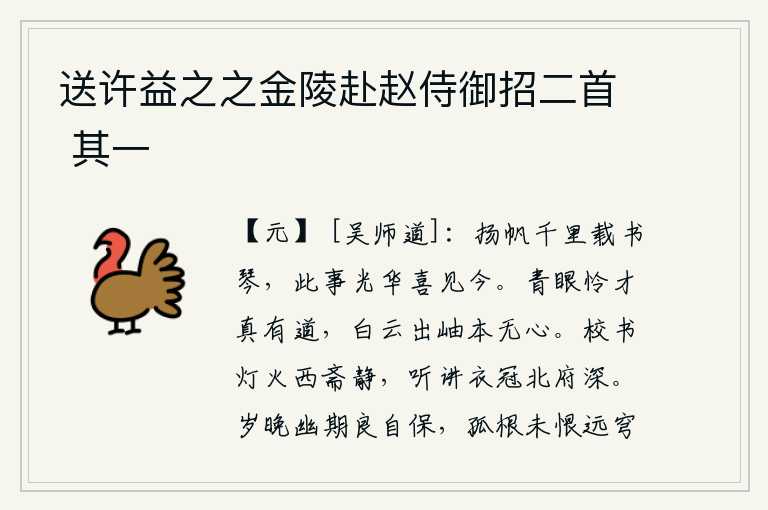 送许益之之金陵赴赵侍御招二首 其一,扬帆远行千里,载着书和琴,这件事情光彩照人,我高兴地看到今天。青眼看人真可怜有才华的人,白云从山峰上飘出本来就没有心思。校书院里灯火通明,西边的书斋一片宁静;听