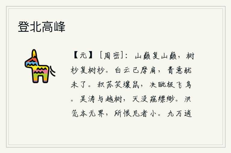 登北高峰,登上山顶又登上山巅,站在树梢又站在树梢。白云已经轻轻地抚摸着我的肩膀,青翠的山色却没有尽头。堆积的苏子嘲笑土鼠,睁开双眼极目远望飞鸟。吴地的波涛和越地的树木,从