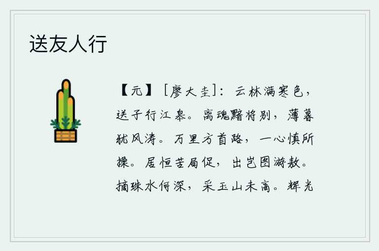送友人行,浓密的云层笼罩着树林,弥漫着寒气,我送你沿着江岸前行。离别后的魂魄黯然地将要与你分别,傍晚时分还伴随着阵阵风涛。走在万里之外的大道上,应该一心一意谨慎地对待自己