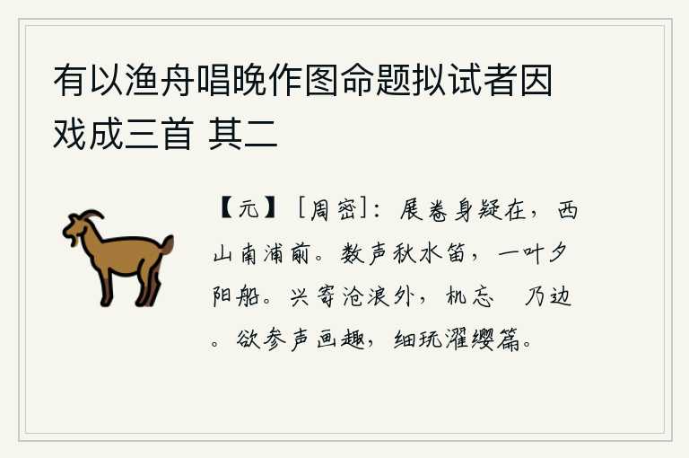 有以渔舟唱晚作图命题拟试者因戏成三首 其二,展开书卷,我怀疑自己还活着,在西山南浦的前面。秋水里传来几声悠扬的笛声,夕阳西下,一叶扁舟停泊在岸边。我的兴致寄托在沧浪之外,忘掉烦恼就好像听到了边塞的叫声。想