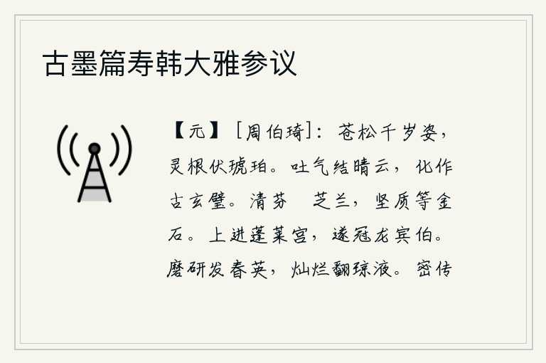 古墨篇寿韩大雅参议，高大挺拔的苍松有着千年不变的姿态,它的灵魂根茎隐藏在琥珀之中。它吐出精气凝结成晴朗的云朵,化作古代的黑白相间的宝玉。兰花的清香比芝草兰花更芬芳,它的坚硬品质可与