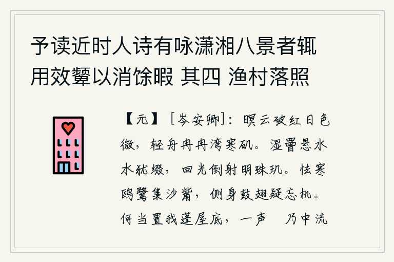 予读近时人诗有咏潇湘八景者辄用效颦以消馀暇 其四 渔村落照，昏暗的云层破开,红日渐渐西沉,小船缓缓驶过寒冷的山矶。湿漉漉的绳子悬挂在水中,水中的水还在连缀着绳索。回旋的月光倒射到明亮的珠玑上。畏惧寒冷的鸥鹭栖息在沙滩上,