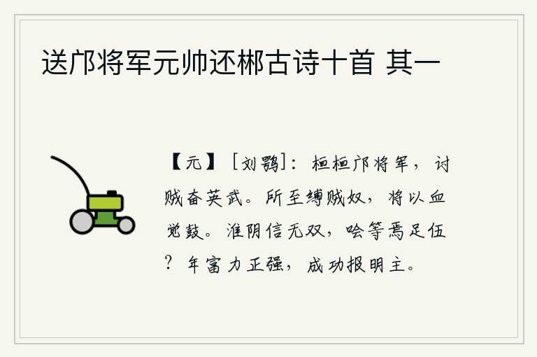 送邝将军元帅还郴古诗十首 其一,勇猛威武的邝将军,讨伐叛贼奋发英勇有气魄。所到之处都捆绑着强盗和奴隶,要用他们的血来发泄敌军的怒火。淮阴侯韩信天下无双,樊啥等人又怎能和他为伍呢?年富力强之时,