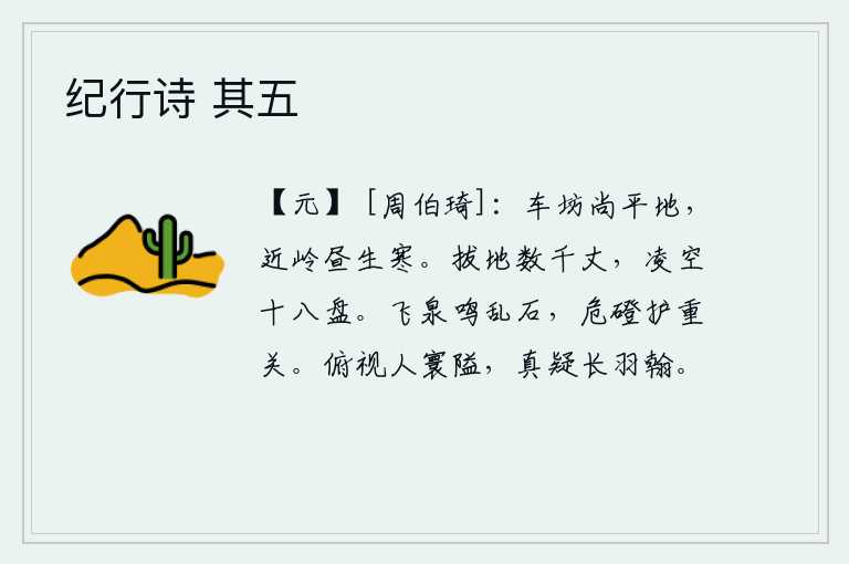 纪行诗 其五，车坊还在平地上,靠近山岭白天就生出寒意。它能拔起地面几千丈,凌空直上十八盘山。飞流的泉水在乱石上发出鸣响,陡峭的石阶保护着险要的关隘。我俯身看人世间如此狭隘,实