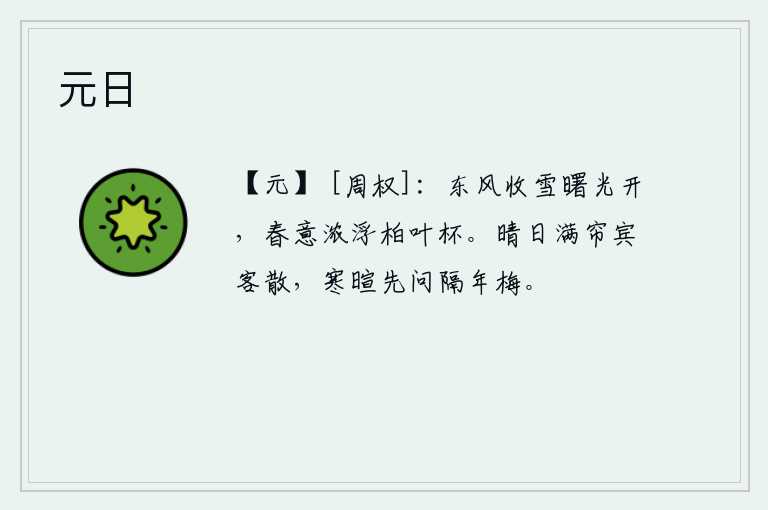 元日，春风收起了积雪,拂晓的阳光照耀着大地。柏树叶杯中弥漫着浓浓的春意,好像浮在水面上一样。晴朗的天气,卷起帘子,宾客们纷纷散去。寒暄之后,先问一问隔年相识的梅花。