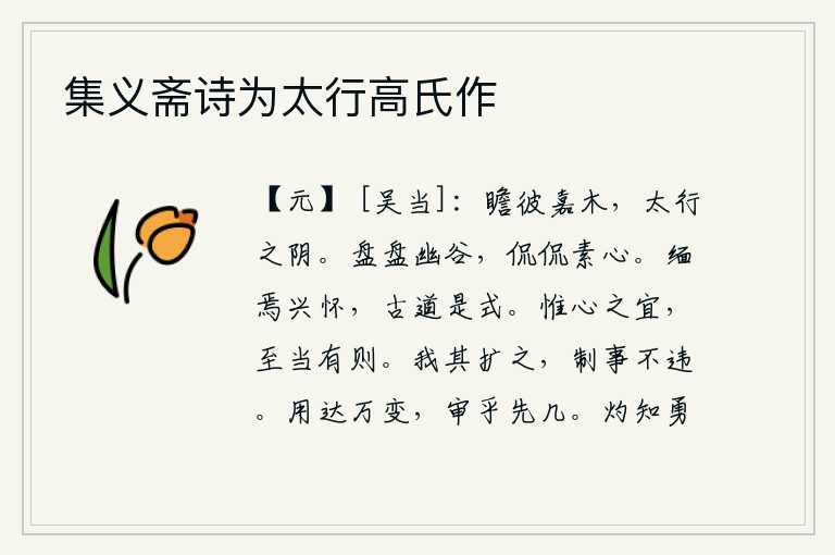 集义斋诗为太行高氏作，抬头远望那美丽的树木,生长在太行山的北面。盘旋在幽深的山谷里,悠闲自得地抒发着一颗纯洁的心。缅怀远古而发扬光大前人之德,遵循古代圣贤治国之道来作为自己的榜样。只