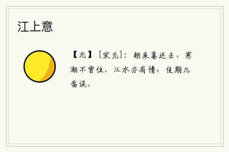江上意，潮水早晨来晚上又离去,寒冷的潮水从不曾停留过。江水也总有情意,美好的约会几次都被耽误。