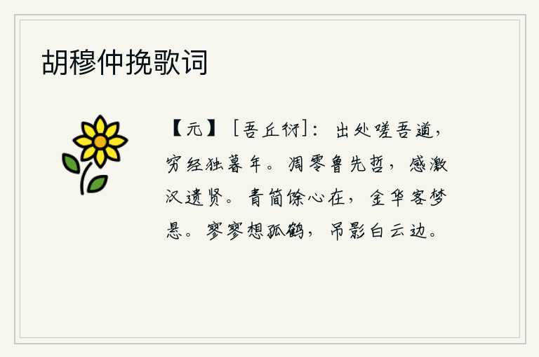 胡穆仲挽歌词,出仕与隐退都感叹我的道路艰难,在穷困潦倒的晚年独自度过。鲁国的先哲早已死去,汉朝的遗贤却令人感慨万千。回乡的余心依然存在,在金华做客却只能在梦中见到你。在茫茫的