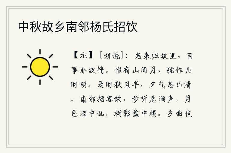 中秋故乡南邻杨氏招饮,年老了才回到故乡,世间万事都已不是以前的心情了。只有山间的月亮,还像我小时候那样皎洁明亮。这时秋天已经过去一半了,傍晚的空气忽然变得清凉起来。南边的邻居邀请客人