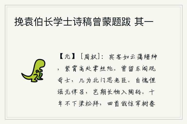 挽袁伯长学士诗稿曾蒙题跋 其一,宾客像云一样多,朝中官绅也和睦相处,他们在紫霄宫的高处执掌着丝纶之事。曾经留居东阁观赏奇士,几乎成为北门思念的老臣。惭愧的是俚语歌谣没有音律,哪里想到高雅的诗歌