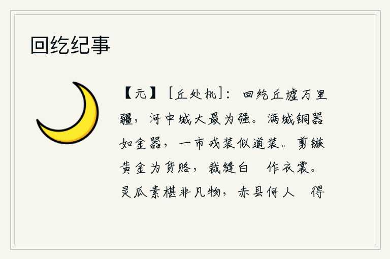 回纥纪事,回纥是万里疆场的废墟,河中的城池虽然很大,但它最为强大。满城的铜器像金子一样珍贵,整个集市上的军装好像行军打仗时的服装。用黄金剪下箭头作为贿赂,用白色的丝线缝制