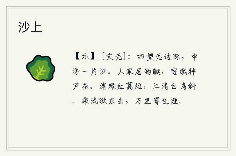 沙上,从四面八方眺望没有边际,只见天空中飘浮着一片沙粒。人们家常便饭,经常坐着钓鱼的小船;官府征收赋税,让老百姓种上芦花。水边的小洲一片碧绿,红色的蒿草长得又短又长;