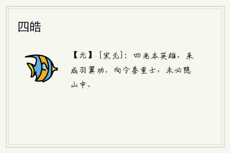 四皓，四位老人本来就是英雄,他们来辅佐朝廷建立了伟大的功勋。假如秦王朝重视贤士,他未必就隐居在山中。