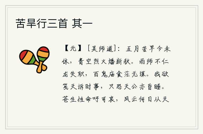 苦旱行三首 其一,五月的干旱至今仍未停止,青天上的烈火还在烧着新的秋天。雨师不仁慈,龙也失去了应有的职守。各种鬼神都在庙堂里享受祭品,却没有人来替他们出主意。我想写封信给苍天,向