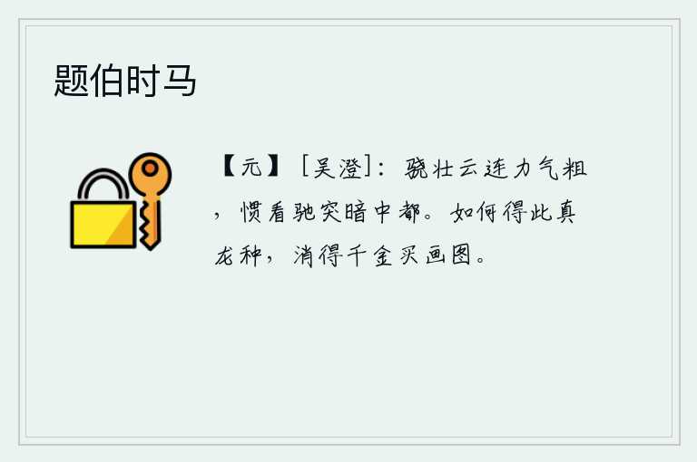 题伯时马，骁勇强壮的马如云彩般绵延不断,力气大又粗壮,熟悉在黑暗中奔驰突击的各种场面。怎么能得到这种龙种,花费千金去买这幅美丽的画呢?