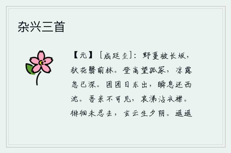 杂兴三首,野草蔓延在长长的山坡上,秋天的花朵遮蔽了前面的树林。登上高处眺望那寂静孤寂的坟墓,忽然觉得清凉的露珠已经融化得更深。圆圆的太阳从东方升起,转眼间又向西沉落。我的