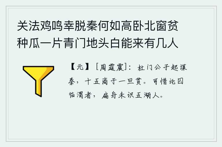 关法鸡鸣幸脱秦何如高卧北窗贫种瓜一片青门地头白能来有几人 其十六，杜门公子起初为秦国出谋划策,十五岁的商于忽然变得穷困潦倒。可惜在渭水岸边审讯被关押的囚犯,乘着一叶扁舟不认识五湖之人。