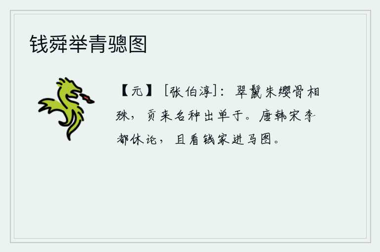钱舜举青骢图，匈奴人头上长着翠绿色的鬃毛,脖子上系着红色的缨带,骨相各不相同,他们向汉朝进贡的名种是匈奴单于。唐、韩、宋、李这些历史人物都不要再议论了,姑且看看钱塘人家进献的