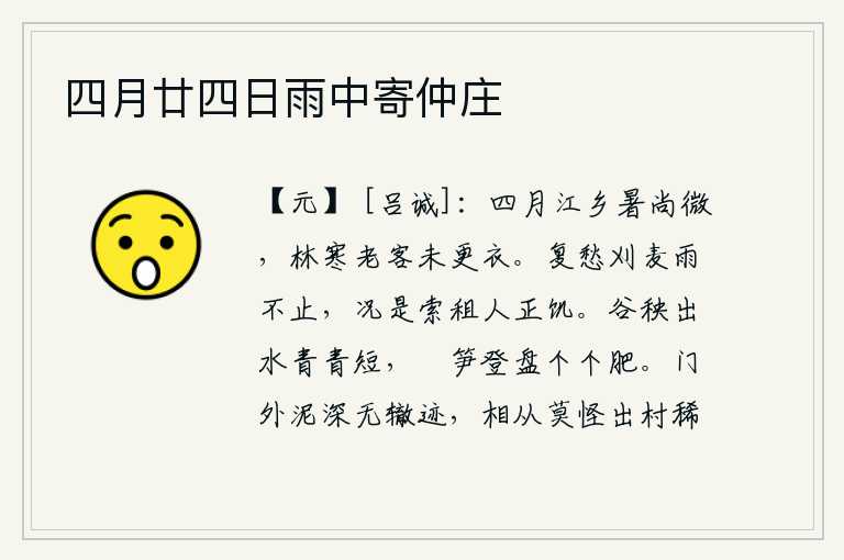 四月廿四日雨中寄仲庄,四月的江乡天气还比较寒冷,身处深山幽林之中的老朋友却还没有换上衣服。又担心连下雨都来不及收割麦子,更何况那些向官府索要租税的人正挨饿受冻。水里的秧苗长得青翠短小