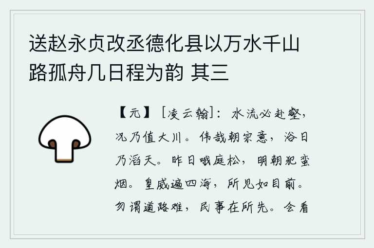 送赵永贞改丞德化县以万水千山路孤舟几日程为韵 其三,水流必定要奔赴深沟大壑,何况遇到了滔滔大河呢!太宗皇帝的志向是多么宏伟啊!沐浴在阳光照耀下,他的雄心壮志超过了上天。昨天在庭院里吟哦着松树,明天早晨就要冒着荒凉