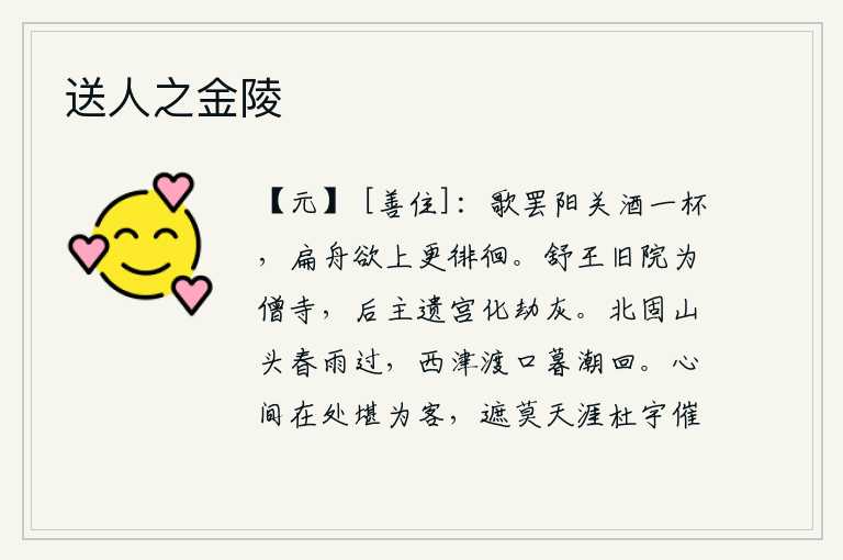 送人之金陵，唱完了《阳关曲》,喝了一杯美酒,想要乘坐小船上河,却又在水边徘徊。舒王的旧宅院变成了僧寺,后主遗留下来的宫殿化成了劫后的灰烬。北固山头春雨刚刚停歇,西津渡口傍晚