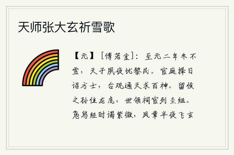 天师张大玄祈雪歌,至元二年的冬天没有下雪,汉武帝日夜为黎民百姓担忧。朝廷选择吉日诏告方士,在宫殿台观上通天祭求百神。留侯的孙子居于龙虎之位,世代担任祠官,享受祭祀用的圭玉和丝带。