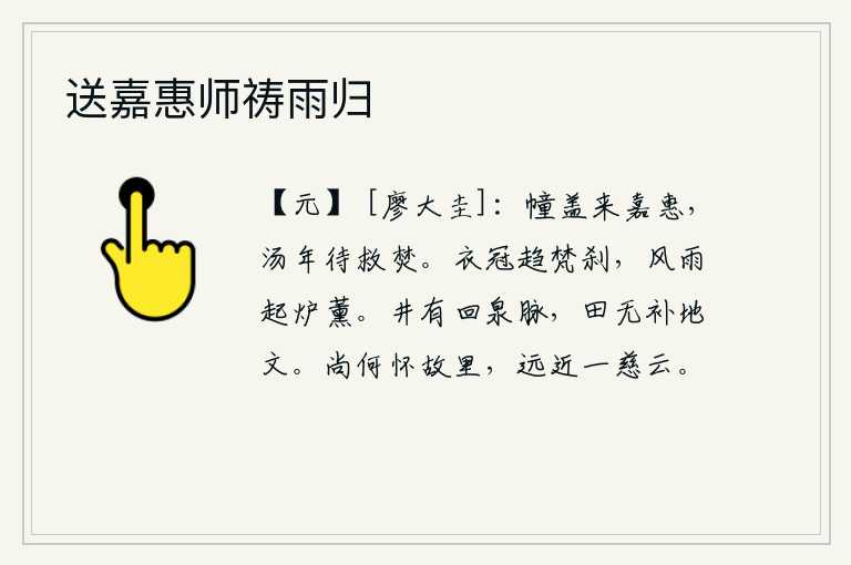 送嘉惠师祷雨归，君王的车盖和旌旗都来表示恩惠,像商汤那样的盛世还等待着救火解难。穿戴好衣帽奔赴佛寺,冒着风雨把香炉薰得香亮。井底有弯曲的泉水脉络,田地却没有修补过的泥土。还有什