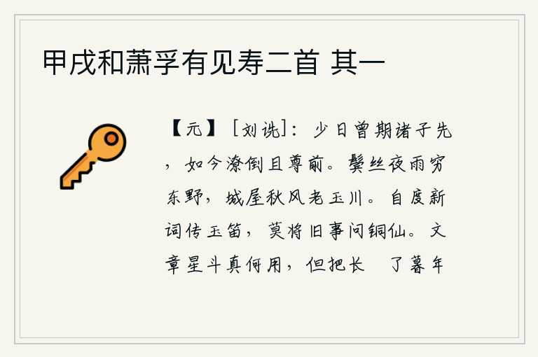 甲戌和萧孚有见寿二首 其一,年轻时约定让几个儿子居于我的前面,如今已经落得个穷困潦倒的下场,尊贵的身份已远远超过了以前。乌黑的头发在夜晚的秋雨中渐渐地脱落,到了荒凉的东野。玉川城中的房屋在